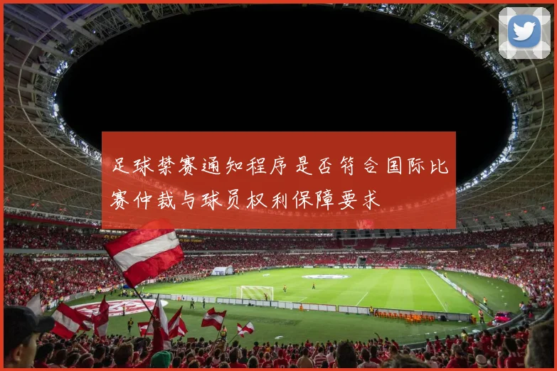 足球禁赛通知程序是否符合国际比赛仲裁与球员权利保障要求