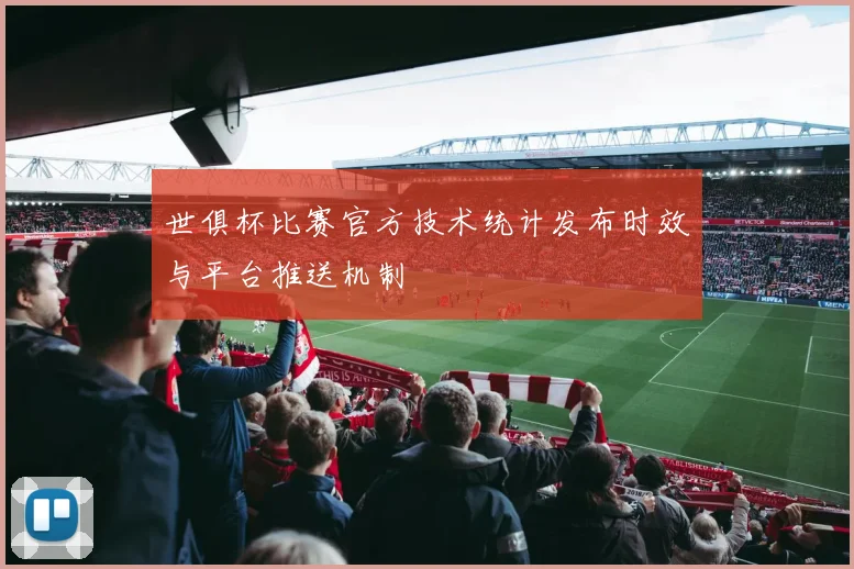 世俱杯比赛官方技术统计发布时效与平台推送机制