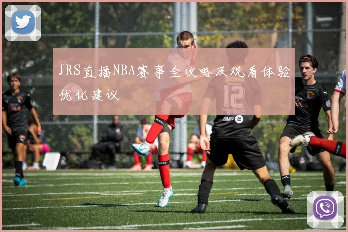 JRS直播NBA赛事全攻略及观看体验优化建议