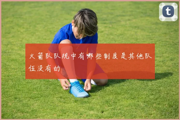 火箭队队规中有哪些制度是其他队伍没有的