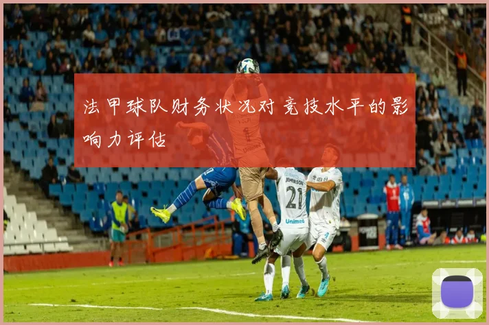 法甲球队财务状况对竞技水平的影响力评估