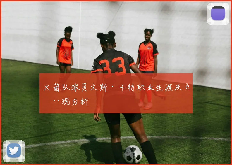 火箭队球员文斯·卡特职业生涯及表现分析