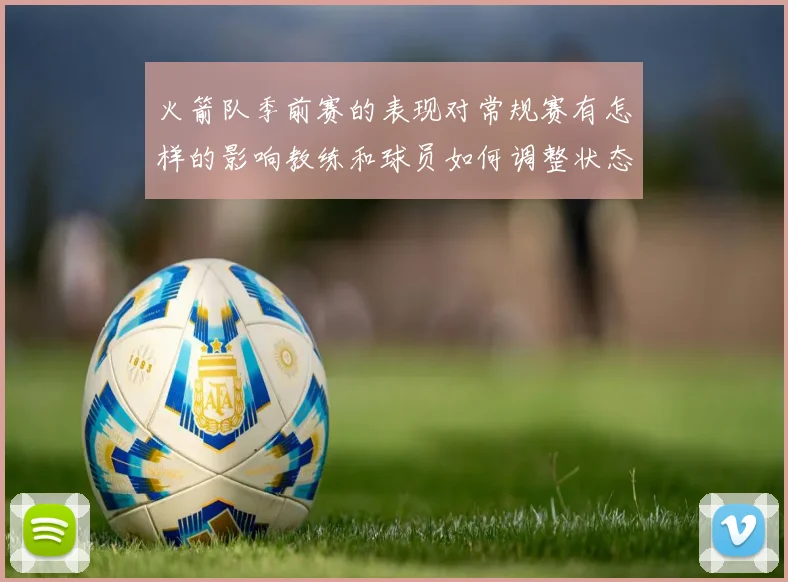 火箭队季前赛的表现对常规赛有怎样的影响教练和球员如何调整状态