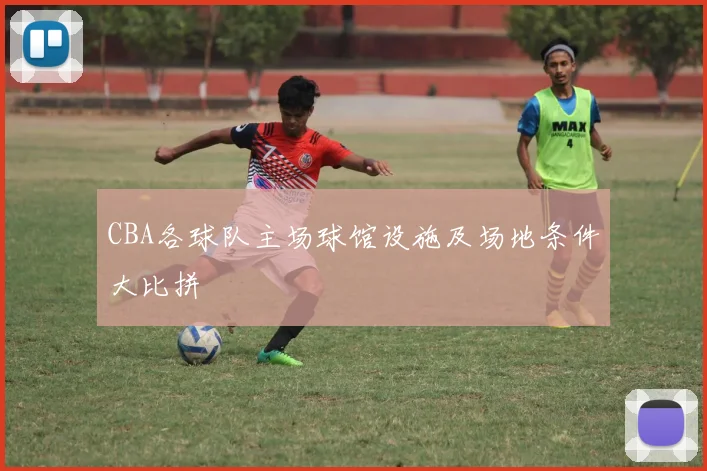 CBA各球队主场球馆设施及场地条件大比拼