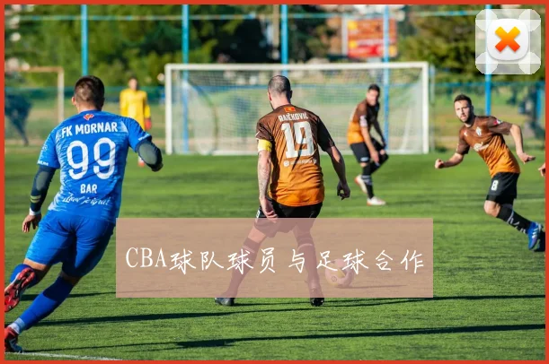 CBA球队球员与足球合作