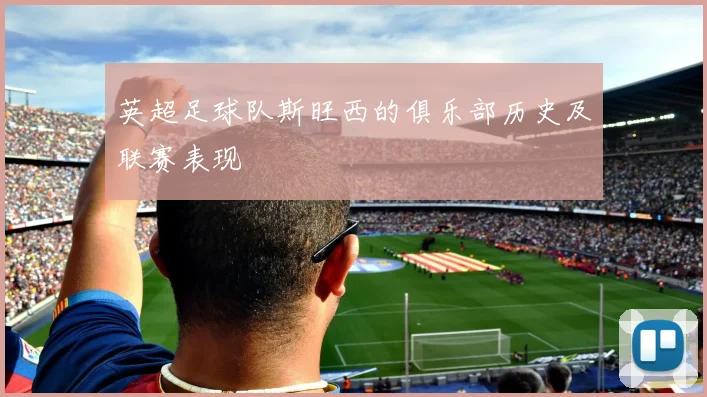 英超足球队斯旺西的俱乐部历史及联赛表现