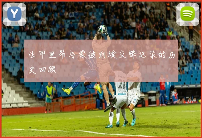 法甲里昂与蒙彼利埃交锋记录的历史回顾