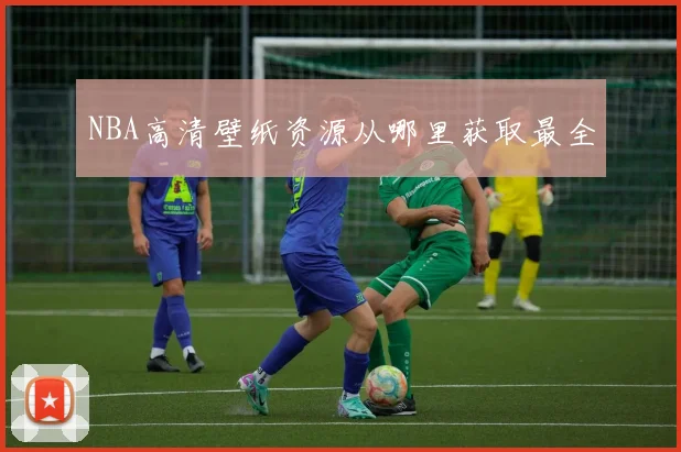 NBA高清壁纸资源从哪里获取最全