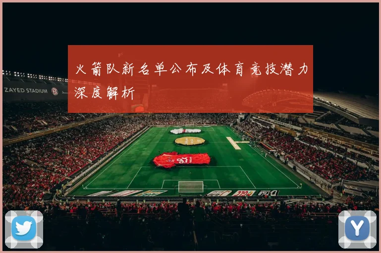 火箭队新名单公布及体育竞技潜力深度解析